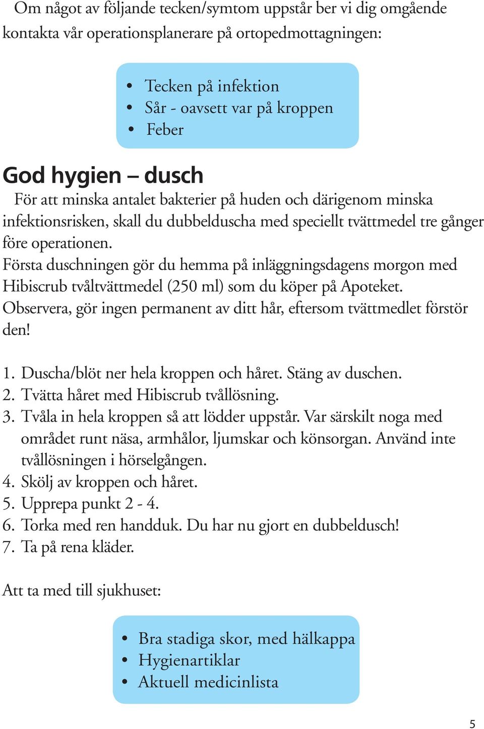 Första duschningen gör du hemma på inläggningsdagens morgon med Hibiscrub tvåltvättmedel (250 ml) som du köper på Apoteket.