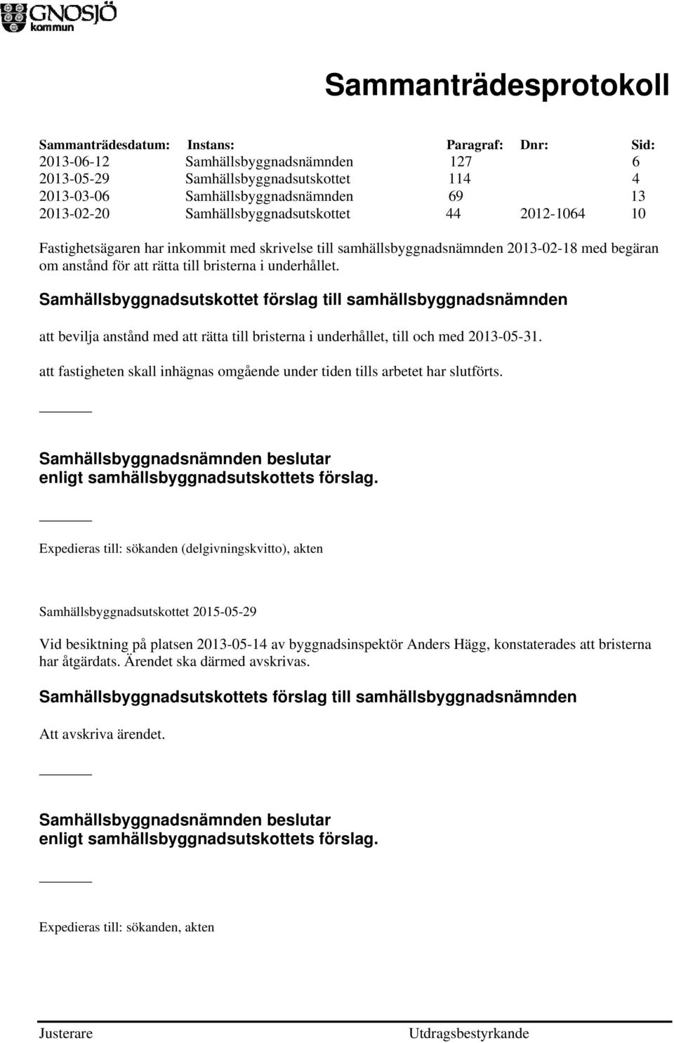 Samhällsbyggnadsutskottet förslag till samhällsbyggnadsnämnden att bevilja anstånd med att rätta till bristerna i underhållet, till och med 2013-05-31.