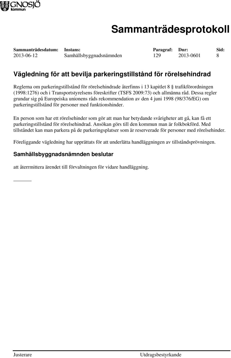 Dessa regler grundar sig på Europeiska unionens råds rekommendation av den 4 juni 1998 (98/376/EG) om parkeringstillstånd för personer med funktionshinder.