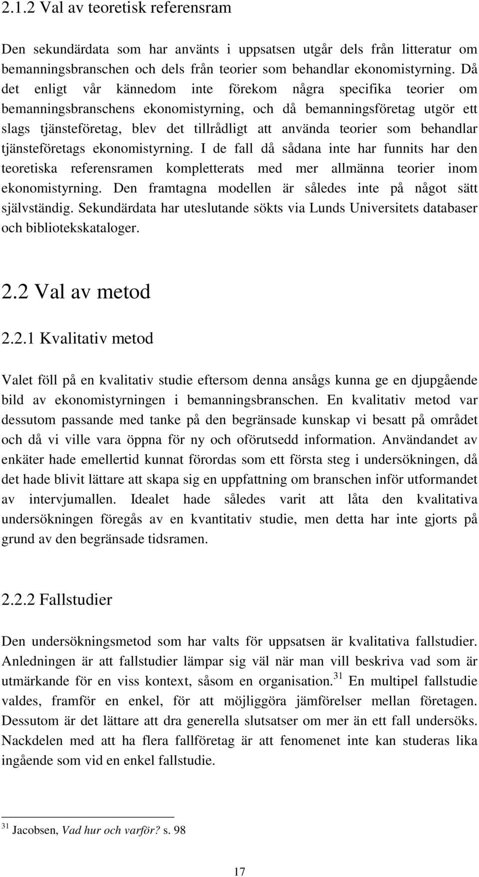 teorier som behandlar tjänsteföretags ekonomistyrning. I de fall då sådana inte har funnits har den teoretiska referensramen kompletterats med mer allmänna teorier inom ekonomistyrning.