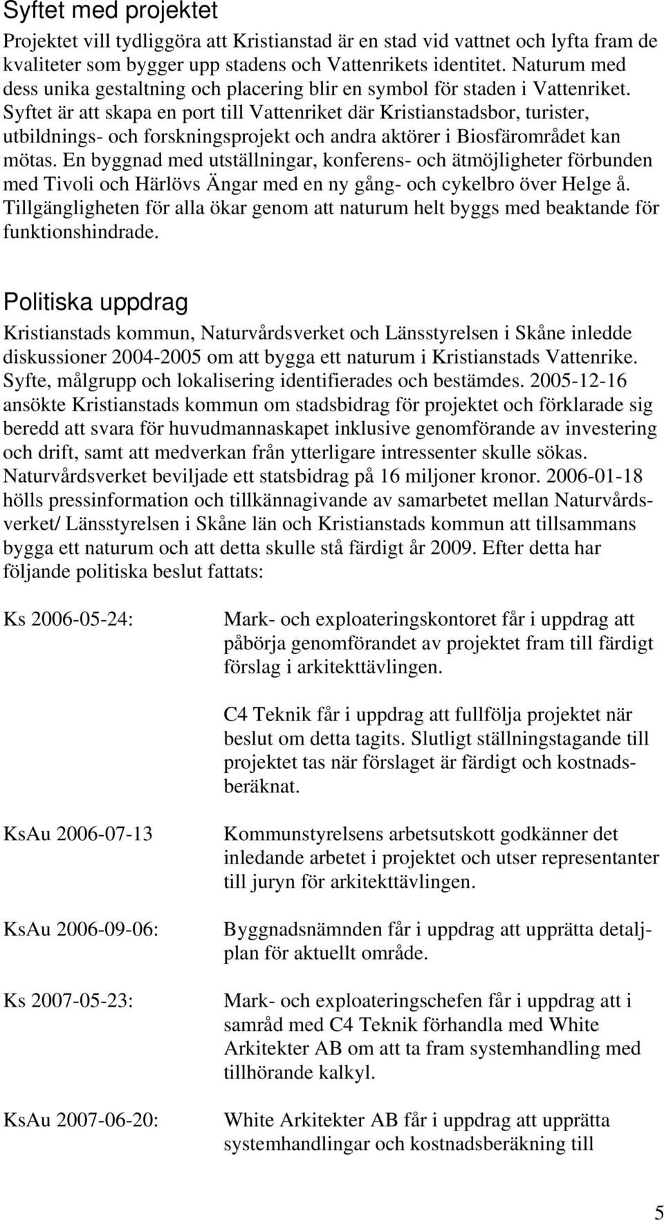 Syftet är att skapa en port till Vattenriket där Kristianstadsbor, turister, utbildnings- och forskningsprojekt och andra aktörer i Biosfärområdet kan mötas.