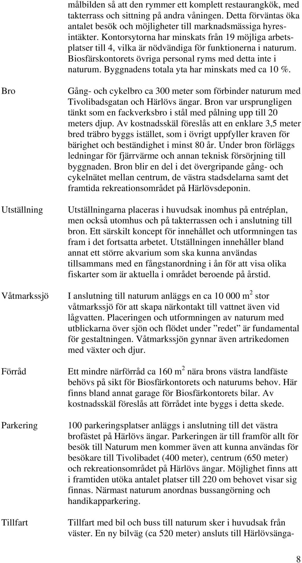 Byggnadens totala yta har minskats med ca 10 %. Bro Utställning Våtmarkssjö Förråd Parkering Tillfart Gång- och cykelbro ca 300 meter som förbinder naturum med Tivolibadsgatan och Härlövs ängar.