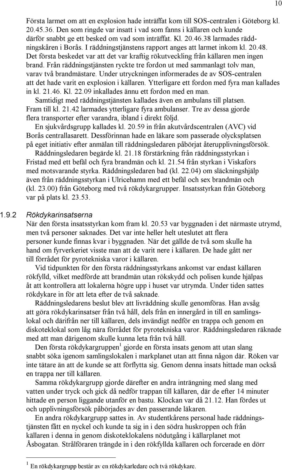I räddningstjänstens rapport anges att larmet inkom kl. 20.48. Det första beskedet var att det var kraftig rökutveckling från källaren men ingen brand.