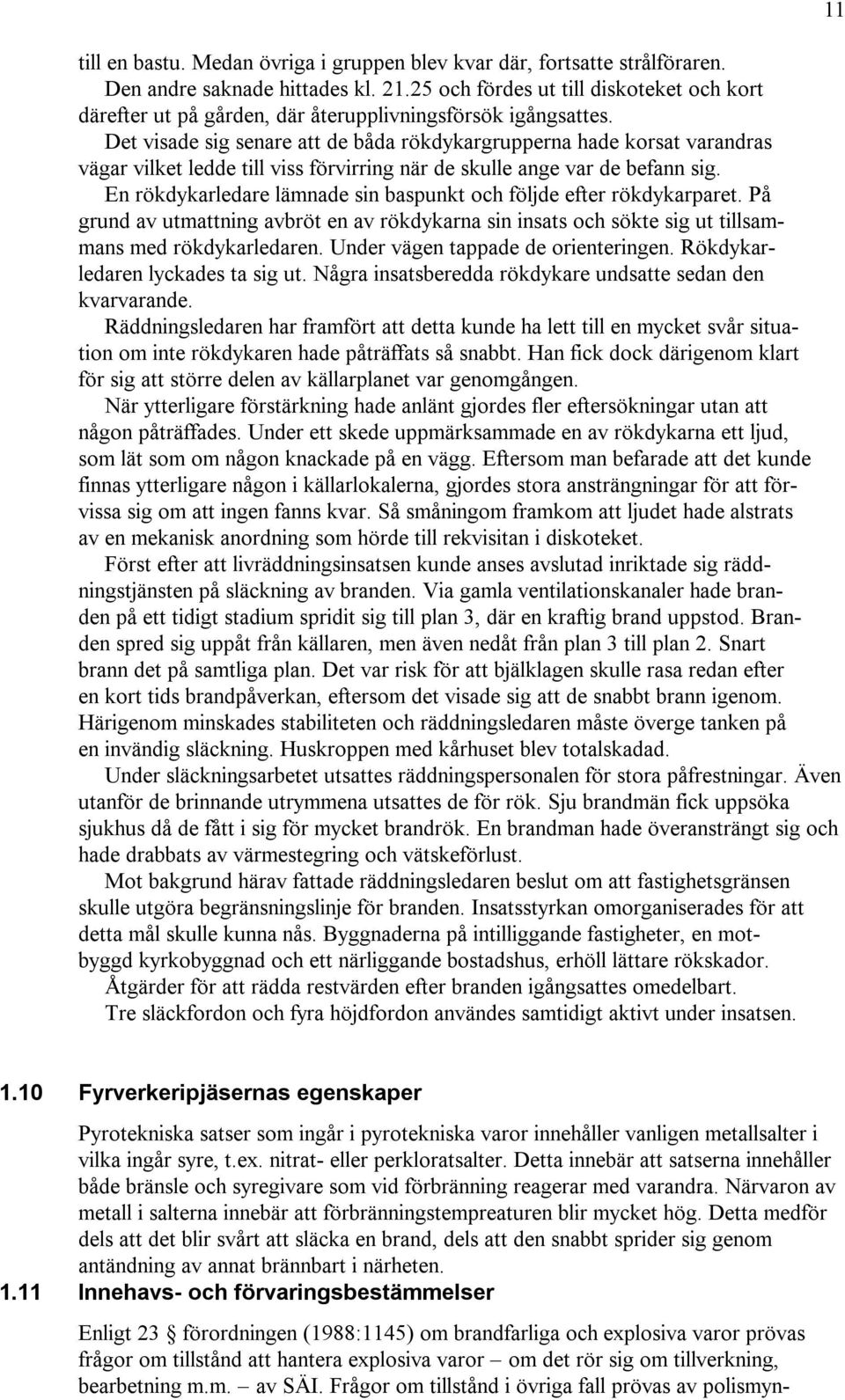 Det visade sig senare att de båda rökdykargrupperna hade korsat varandras vägar vilket ledde till viss förvirring när de skulle ange var de befann sig.