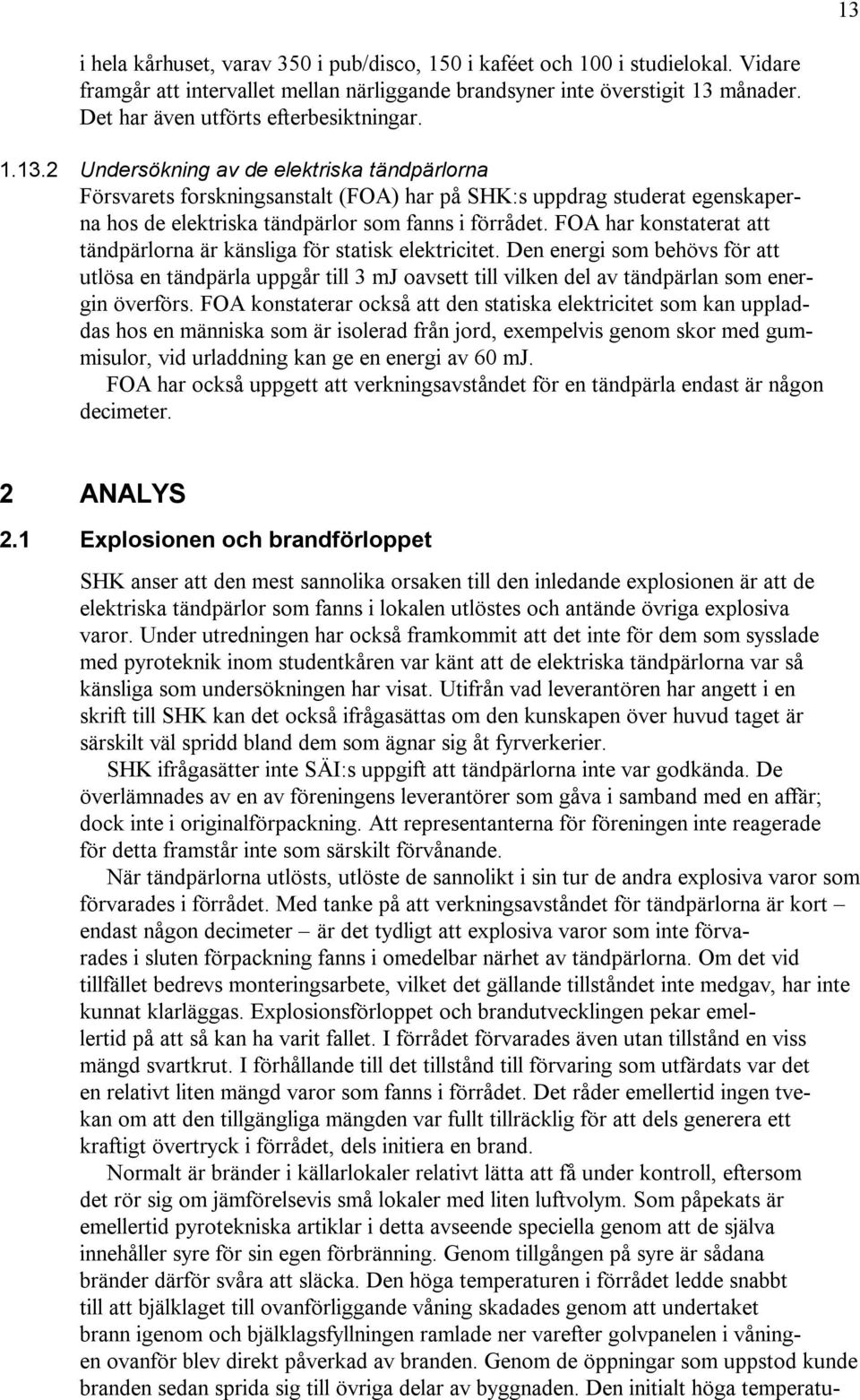 2 Undersökning av de elektriska tändpärlorna Försvarets forskningsanstalt (FOA) har på SHK:s uppdrag studerat egenskaperna hos de elektriska tändpärlor som fanns i förrådet.