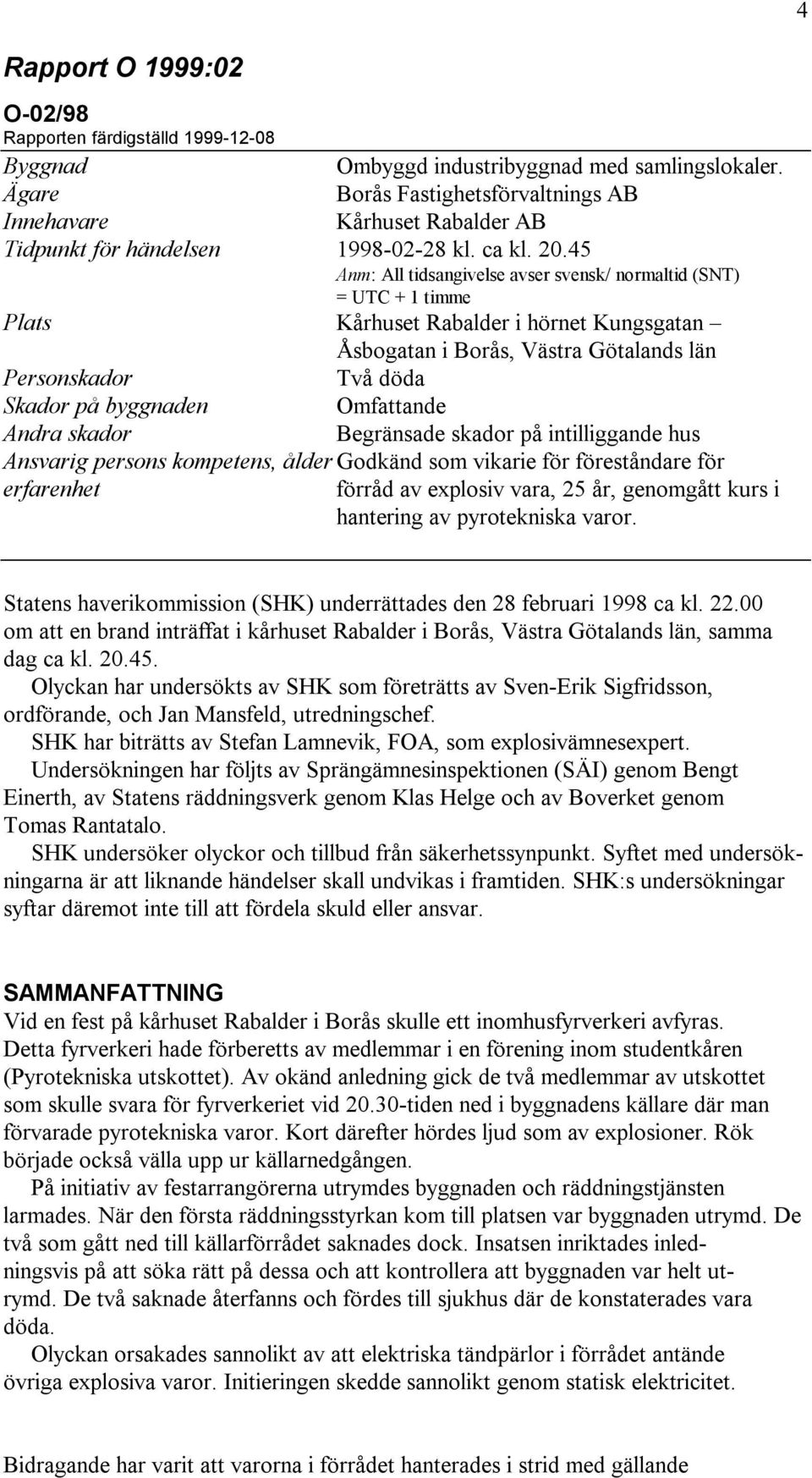 45 Anm: All tidsangivelse avser svensk/ normaltid (SNT) = UTC + 1 timme Plats Kårhuset Rabalder i hörnet Kungsgatan Åsbogatan i Borås, Västra Götalands län Personskador Två döda Skador på byggnaden