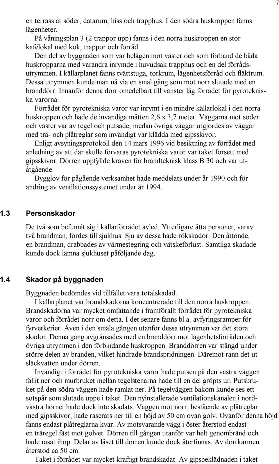 I källarplanet fanns tvättstuga, torkrum, lägenhetsförråd och fläktrum. Dessa utrymmen kunde man nå via en smal gång som mot norr slutade med en branddörr.