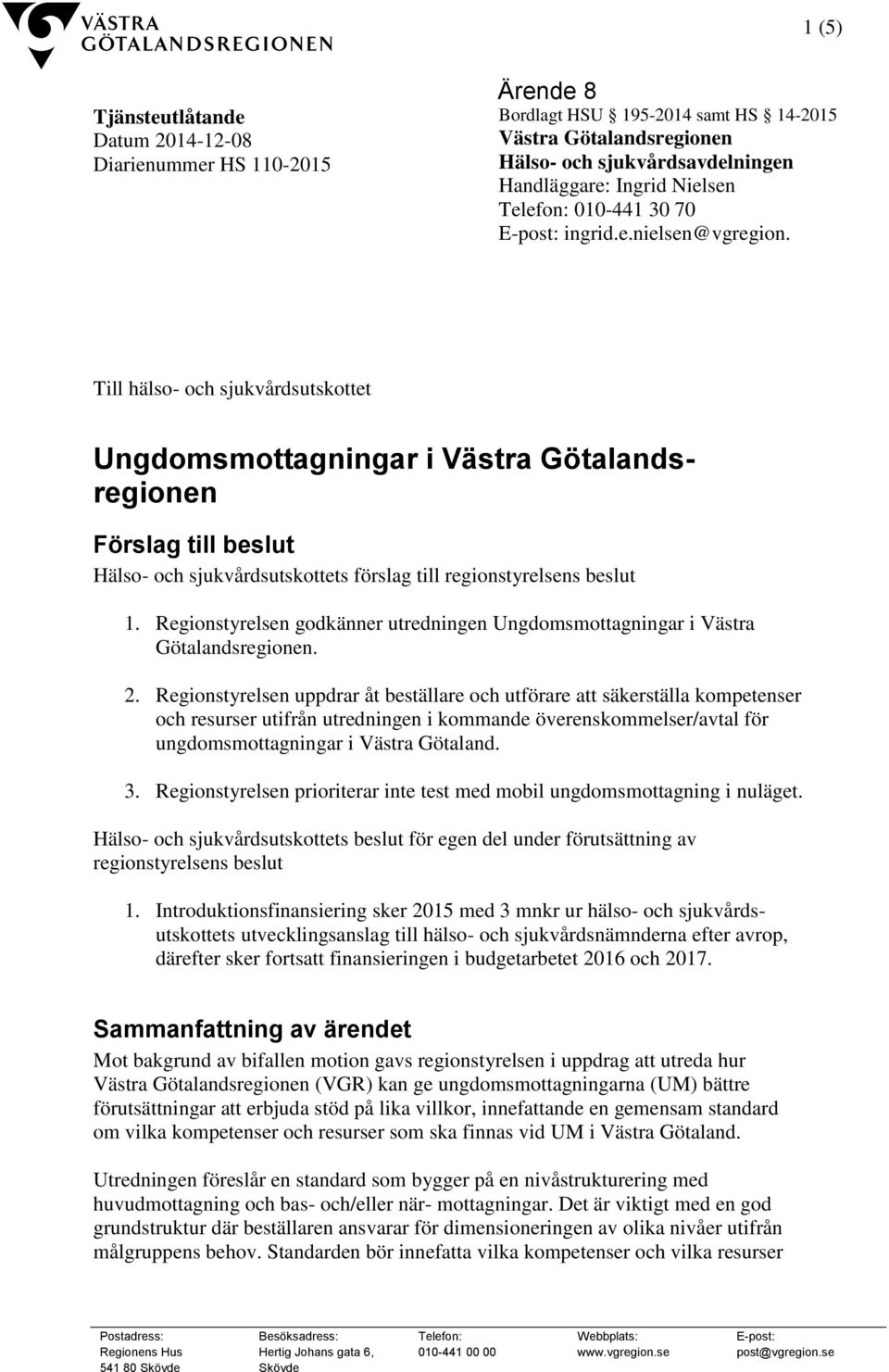 Till hälso- och sjukvårdsutskottet Ungdomsmottagningar i Västra Götalandsregionen Förslag till beslut Hälso- och sjukvårdsutskottets förslag till regionstyrelsens beslut 1.