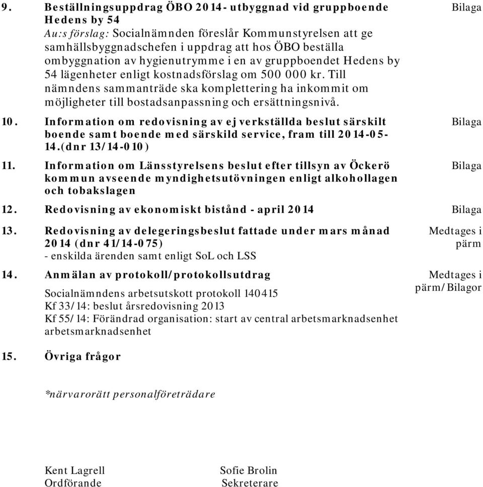 Till nämndens sammanträde ska komplettering ha inkommit om möjligheter till bostadsanpassning och ersättningsnivå. 10.