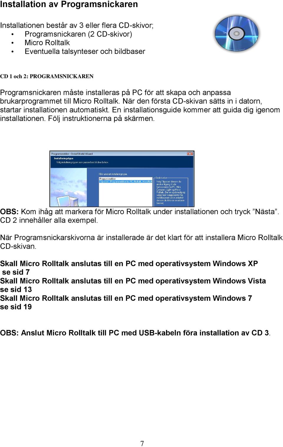En installationsguide kommer att guida dig igenom installationen. Följ instruktionerna på skärmen. OBS: Kom ihåg att markera för Micro Rolltalk under installationen och tryck Nästa.