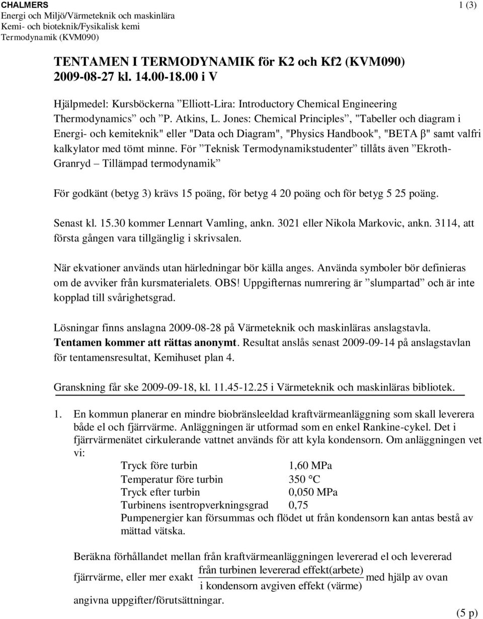 För Teknisk Termodynamikstudenter tillåts även Ekroth- Granryd Tillämpad termodynamik För godkänt (betyg 3) krävs 15 poäng, för betyg 4 20 poäng och för betyg 5 25 poäng. Senast kl. 15.30 kommer Lennart Vamling, ankn.