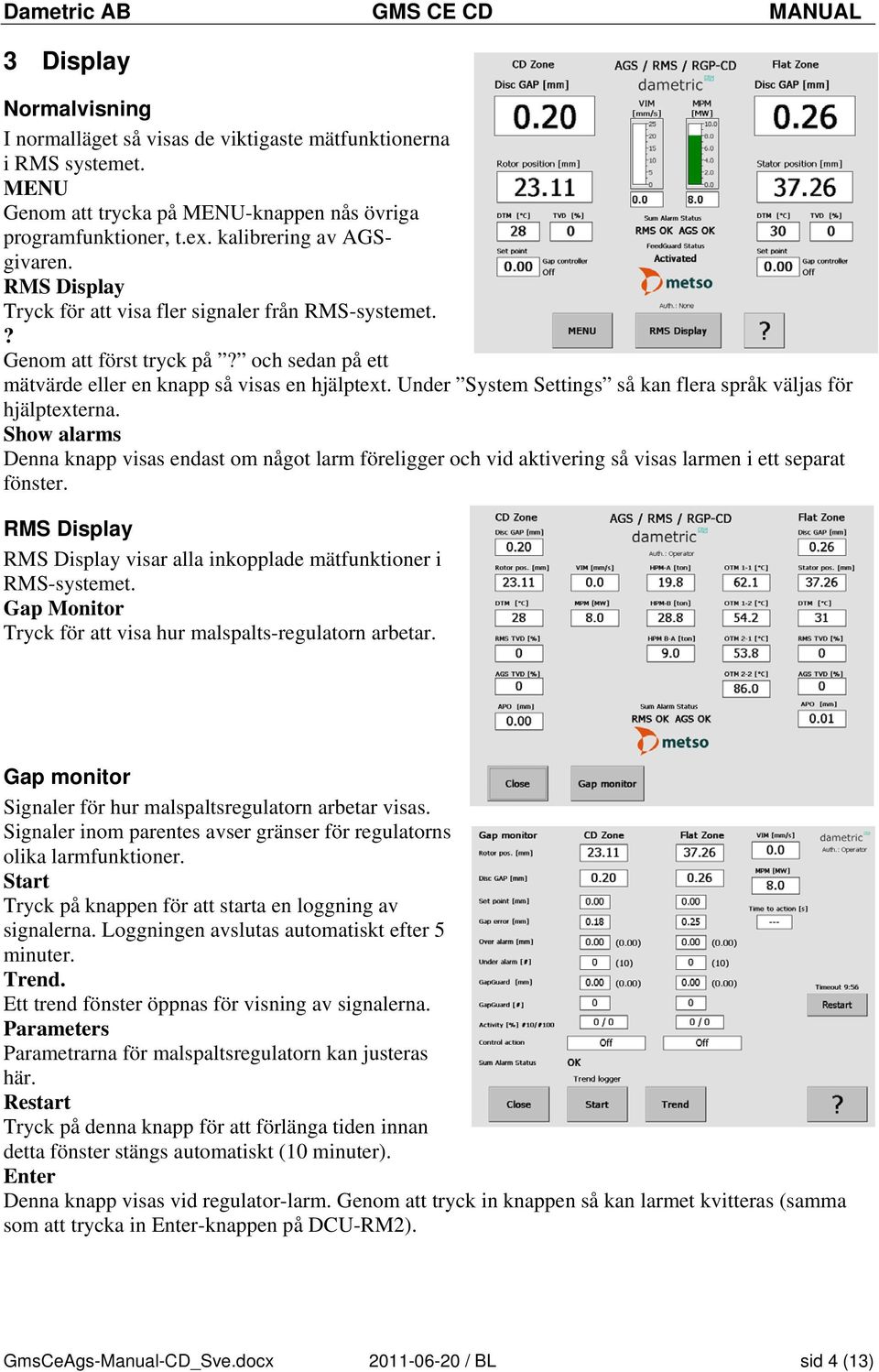 Under System Settings så kan flera språk väljas för hjälptexterna. Show alarms Denna knapp visas endast om något larm föreligger och vid aktivering så visas larmen i ett separat fönster.