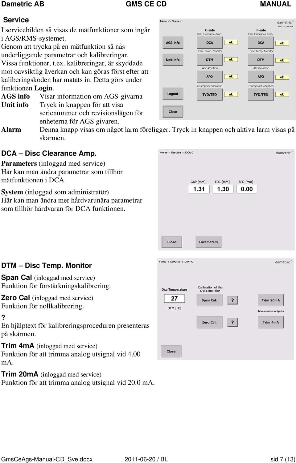 AGS info Unit info Alarm Visar information om AGS-givarna Tryck in knappen för att visa serienummer och revisionslägen för enheterna för AGS givaren. Denna knapp visas om något larm föreligger.