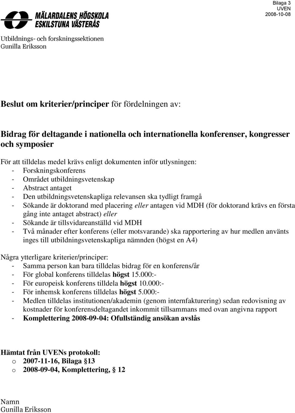 tydligt framgå - Sökande är doktorand med placering eller antagen vid MDH (för doktorand krävs en första gång inte antaget aget abstract) eller - Sökande är tillsvidareanställd vid MDH - Två månader