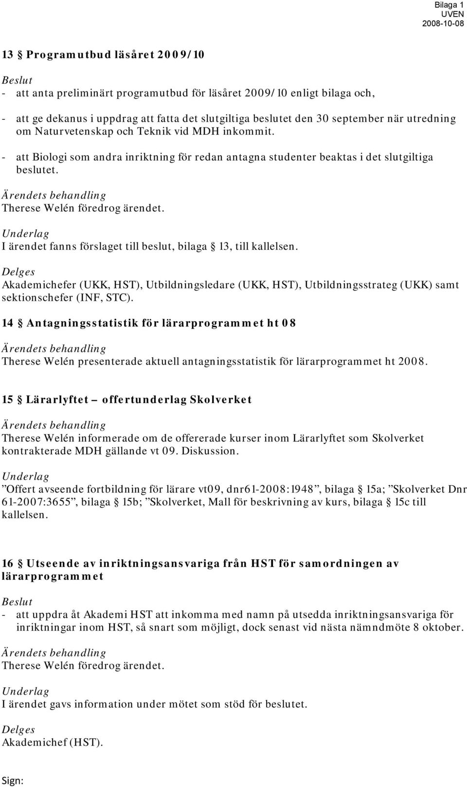 Ärendets behandling Therese Welén föredrog ärendet. Underlag I ärendet fanns förslaget till beslut, bilaga 13, till kallelsen.