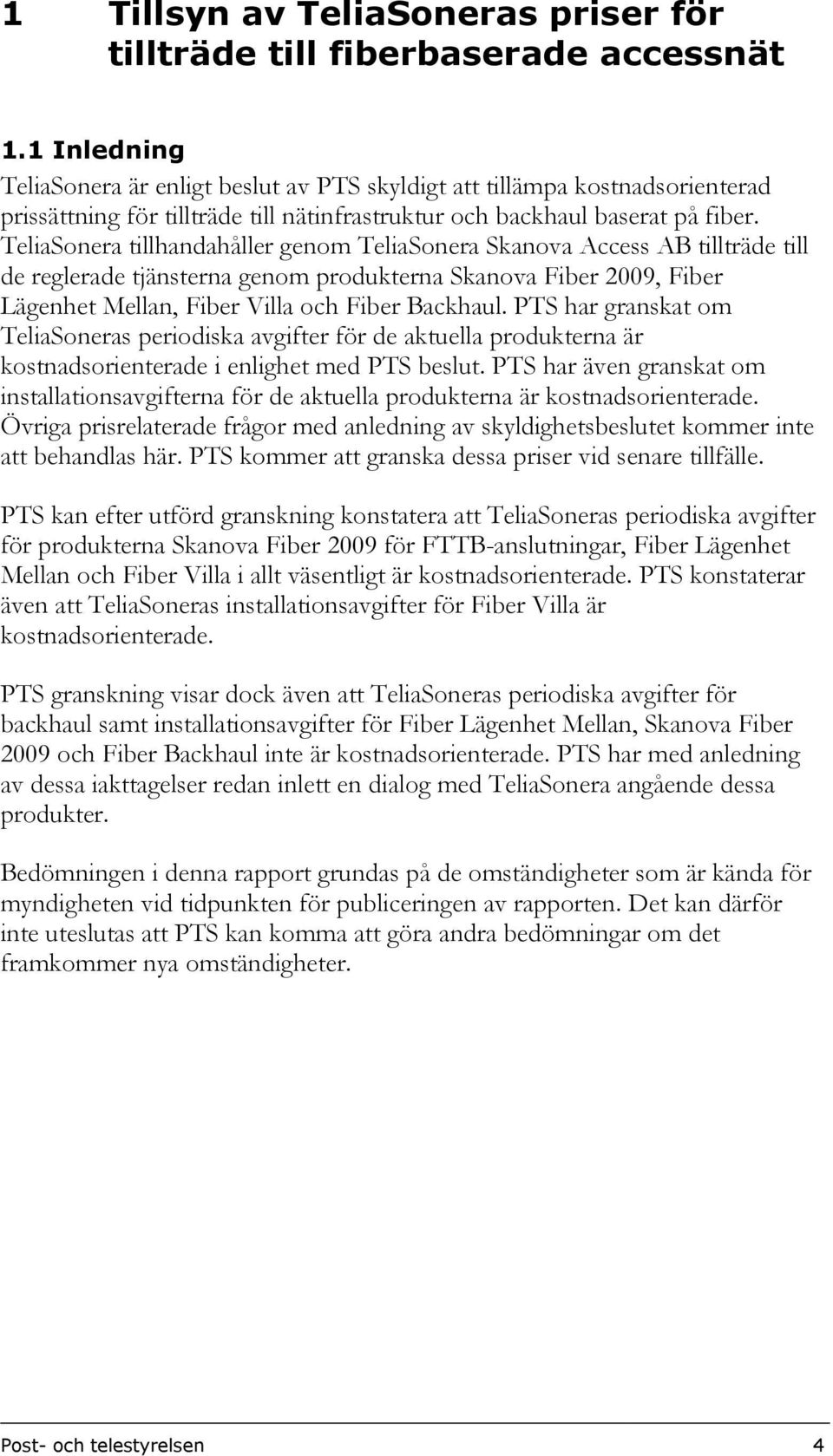 TeliaSonera tillhandahåller genom TeliaSonera Skanova Access AB tillträde till de reglerade tjänsterna genom produkterna Skanova Fiber 2009, Fiber Lägenhet Mellan, Fiber Villa och Fiber Backhaul.