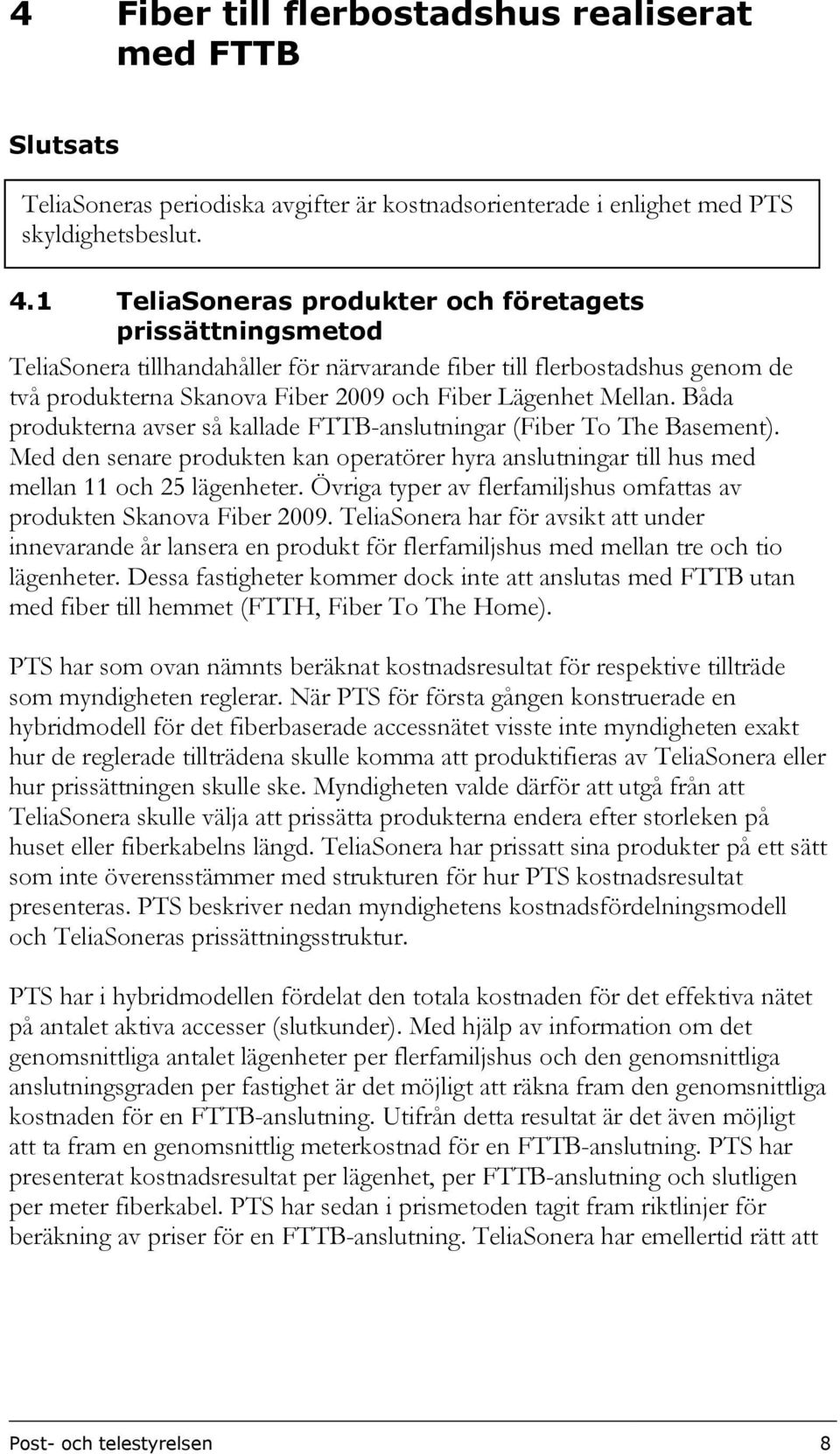 Båda produkterna avser så kallade FTTB-anslutningar (Fiber To The Basement). Med den senare produkten kan operatörer hyra anslutningar till hus med mellan 11 och 25 lägenheter.