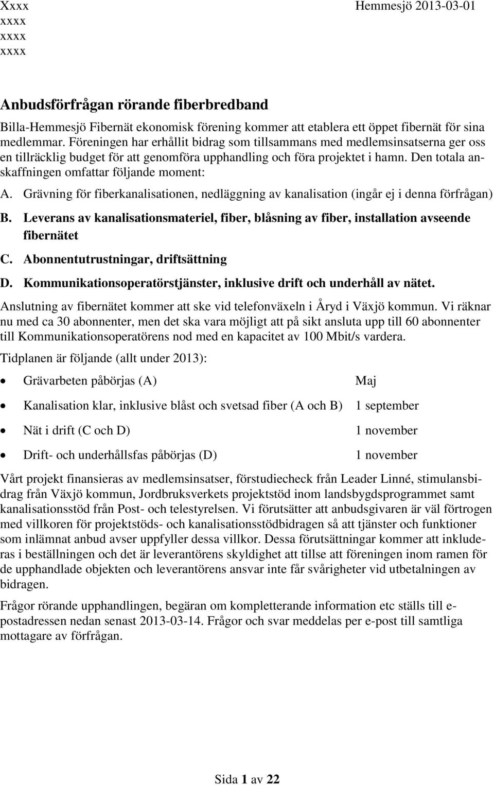 Den totala anskaffningen omfattar följande moment: A. Grävning för fiberkanalisationen, nedläggning av kanalisation (ingår ej i denna förfrågan) B.