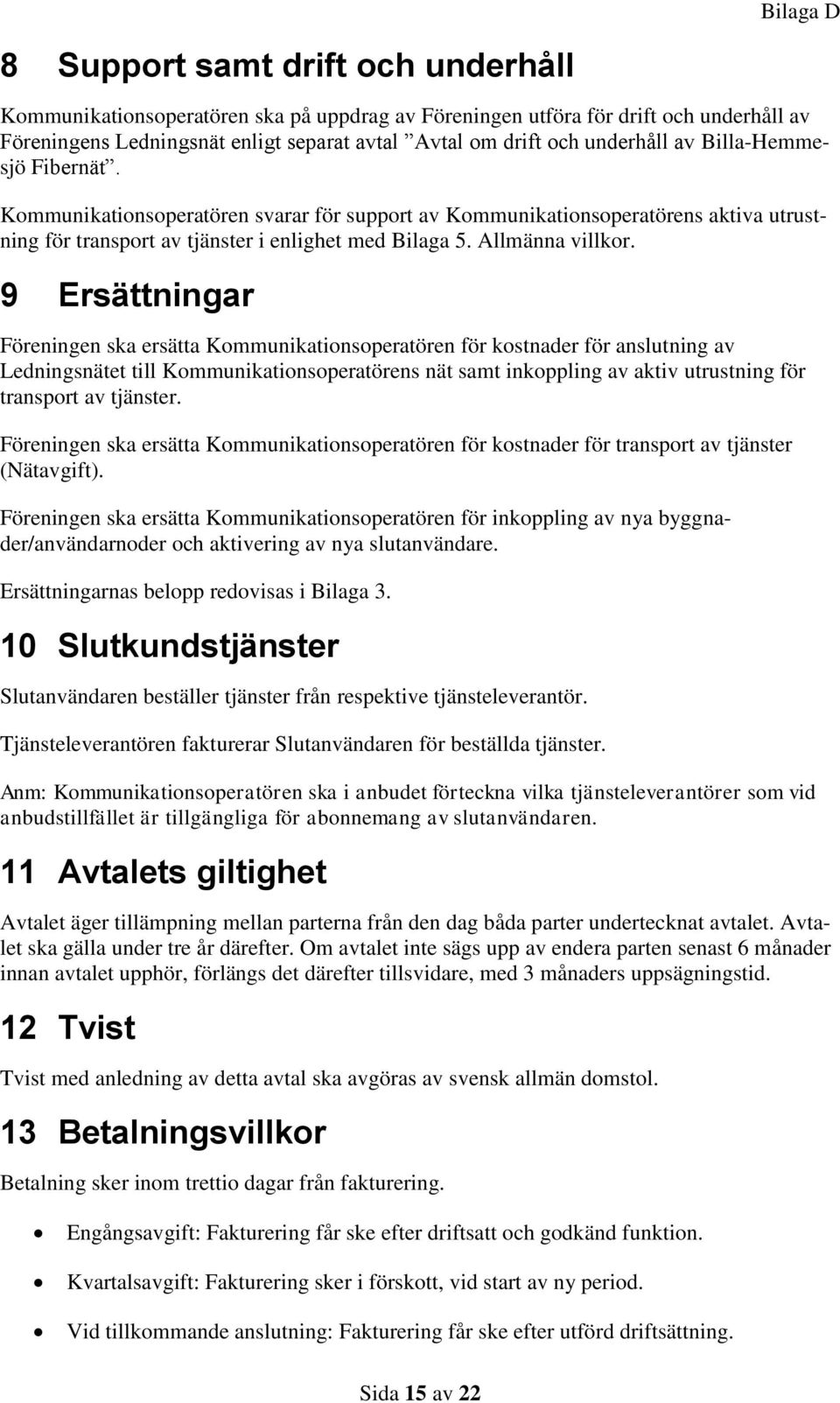 9 Ersättningar Föreningen ska ersätta Kommunikationsoperatören för kostnader för anslutning av Ledningsnätet till Kommunikationsoperatörens nät samt inkoppling av aktiv utrustning för transport av