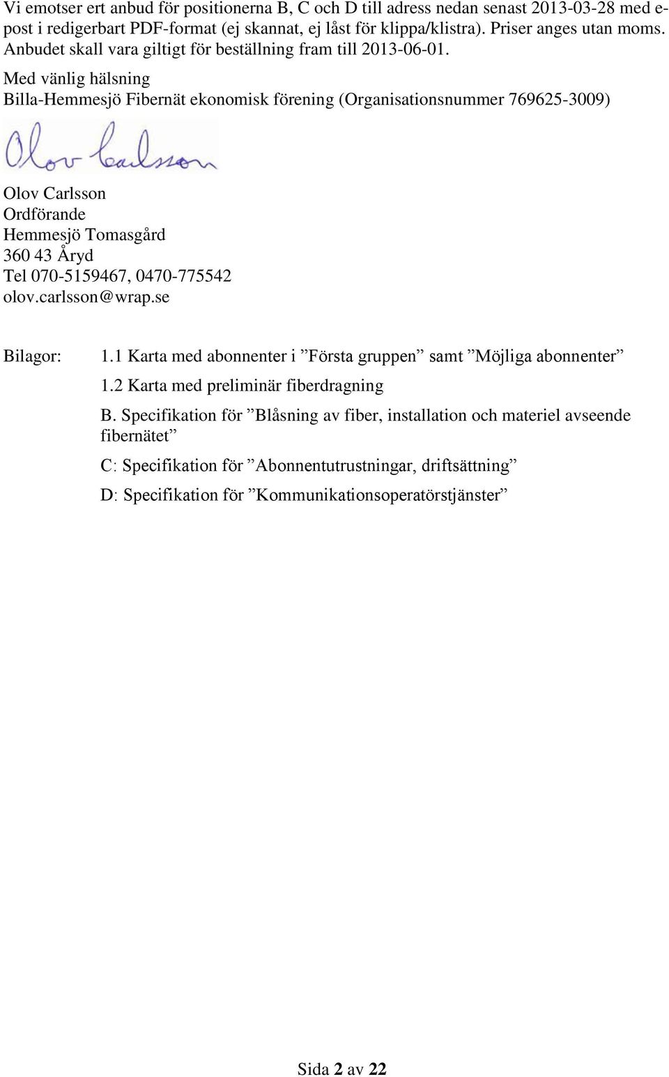 Med vänlig hälsning Billa-Hemmesjö Fibernät ekonomisk förening (Organisationsnummer 769625-3009) Olov Carlsson Ordförande Hemmesjö Tomasgård 360 43 Åryd Tel 070-5159467, 0470-775542 olov.