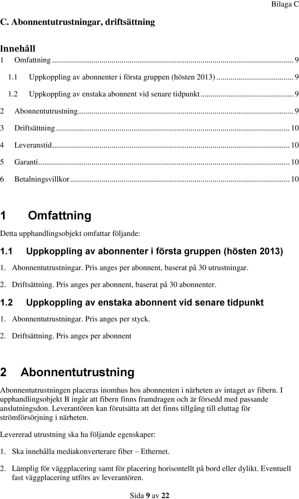 1 Uppkoppling av abonnenter i första gruppen (hösten 2013) 1. Abonnentutrustningar. Pris anges per abonnent, baserat på 30 utrustningar. 2. Driftsättning.