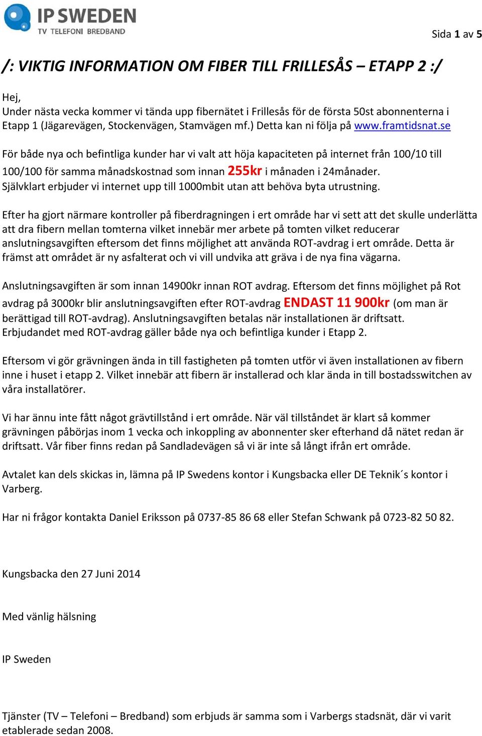 se För både nya och befintliga kunder har vi valt att höja kapaciteten på internet från 100/10 till 100/100 för samma månadskostnad som innan 255kr i månaden i 24månader.