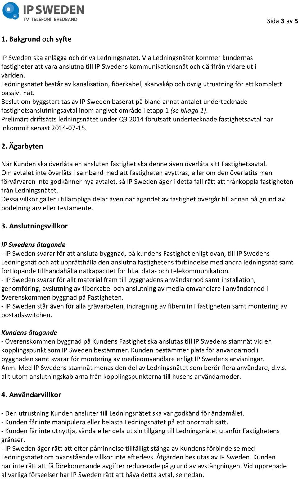 Ledningsnätet består av kanalisation, fiberkabel, skarvskåp och övrig utrustning för ett komplett passivt nät.