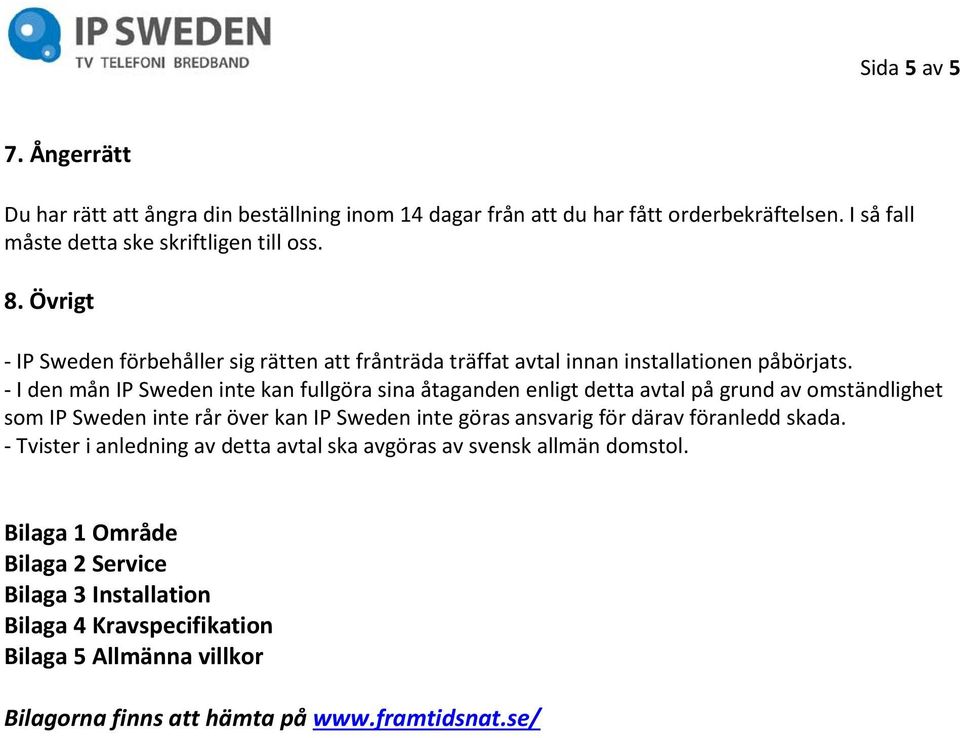 - I den mån IP Sweden inte kan fullgöra sina åtaganden enligt detta avtal på grund av omständlighet som IP Sweden inte rår över kan IP Sweden inte göras ansvarig för därav