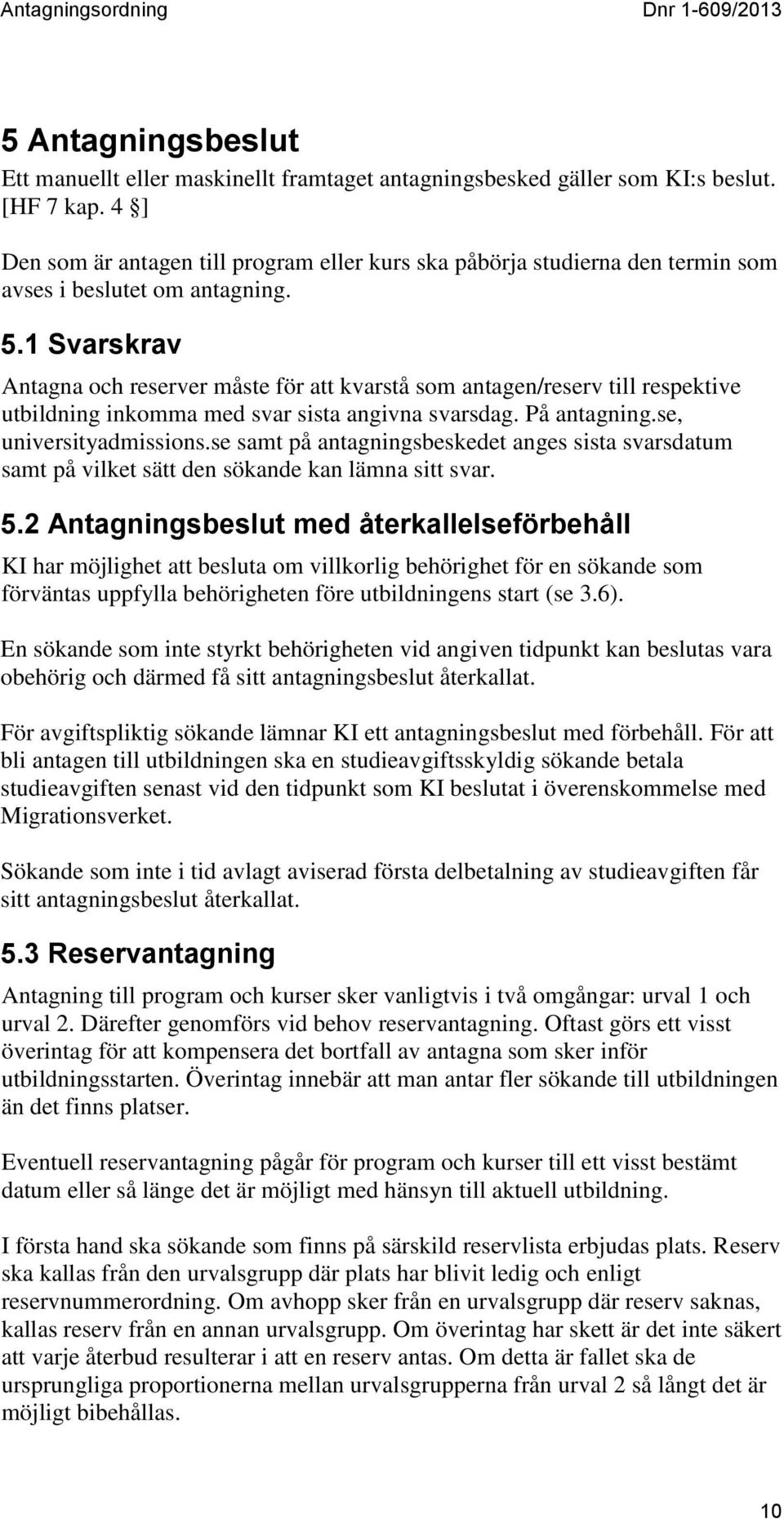 1 Svarskrav Antagna och reserver måste för att kvarstå som antagen/reserv till respektive utbildning inkomma med svar sista angivna svarsdag. På antagning.se, universityadmissions.