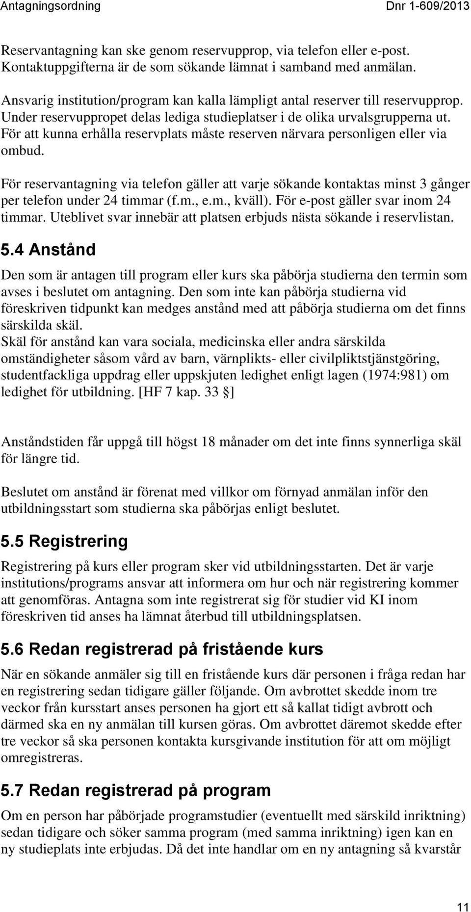 För att kunna erhålla reservplats måste reserven närvara personligen eller via ombud. För reservantagning via telefon gäller att varje sökande kontaktas minst 3 gånger per telefon under 24 timmar (f.