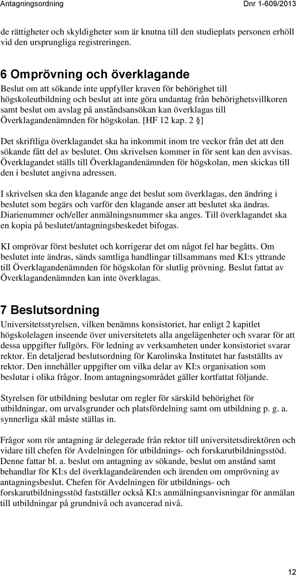 anståndsansökan kan överklagas till Överklagandenämnden för högskolan. [HF 12 kap. 2 ] Det skriftliga överklagandet ska ha inkommit inom tre veckor från det att den sökande fått del av beslutet.