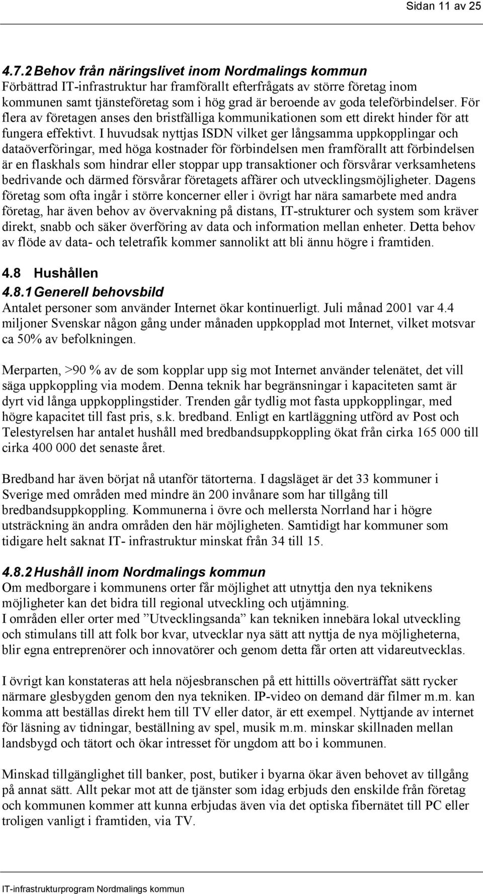teleförbindelser. För flera av företagen anses den bristfälliga kommunikationen som ett direkt hinder för att fungera effektivt.