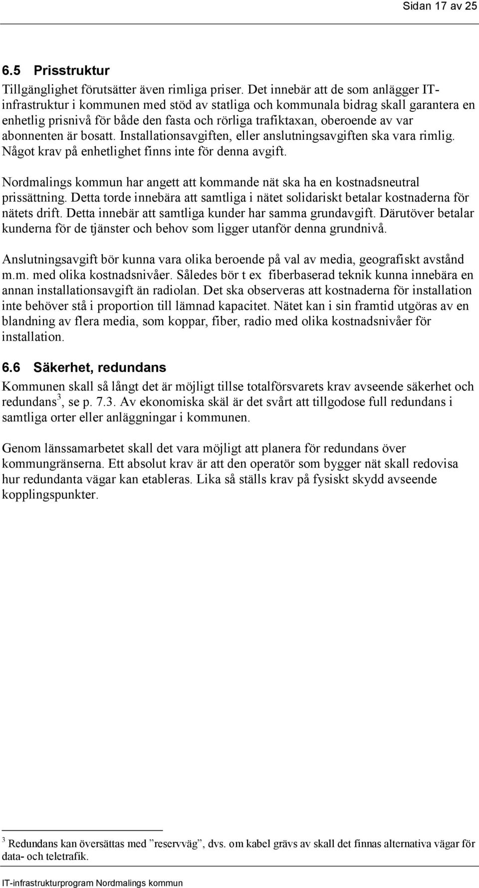 abonnenten är bosatt. Installationsavgiften, eller anslutningsavgiften ska vara rimlig. Något krav på enhetlighet finns inte för denna avgift.