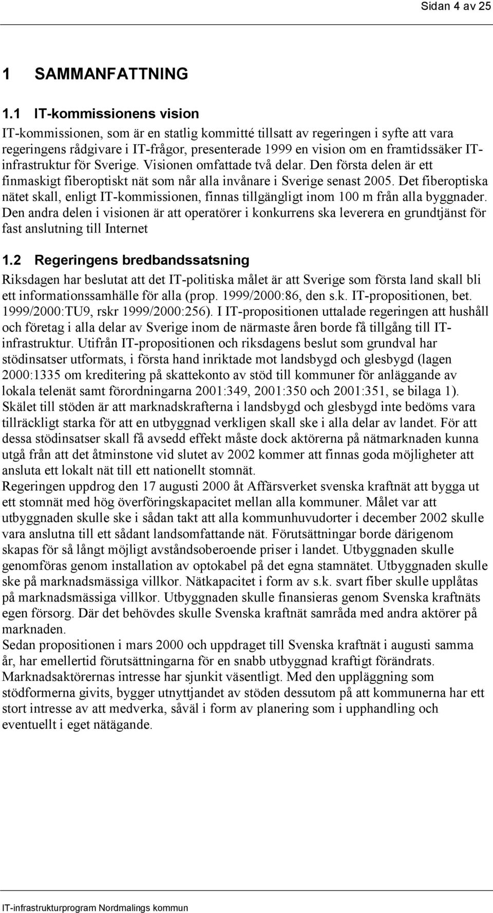 ITinfrastruktur för Sverige. Visionen omfattade två delar. Den första delen är ett finmaskigt fiberoptiskt nät som når alla invånare i Sverige senast 2005.