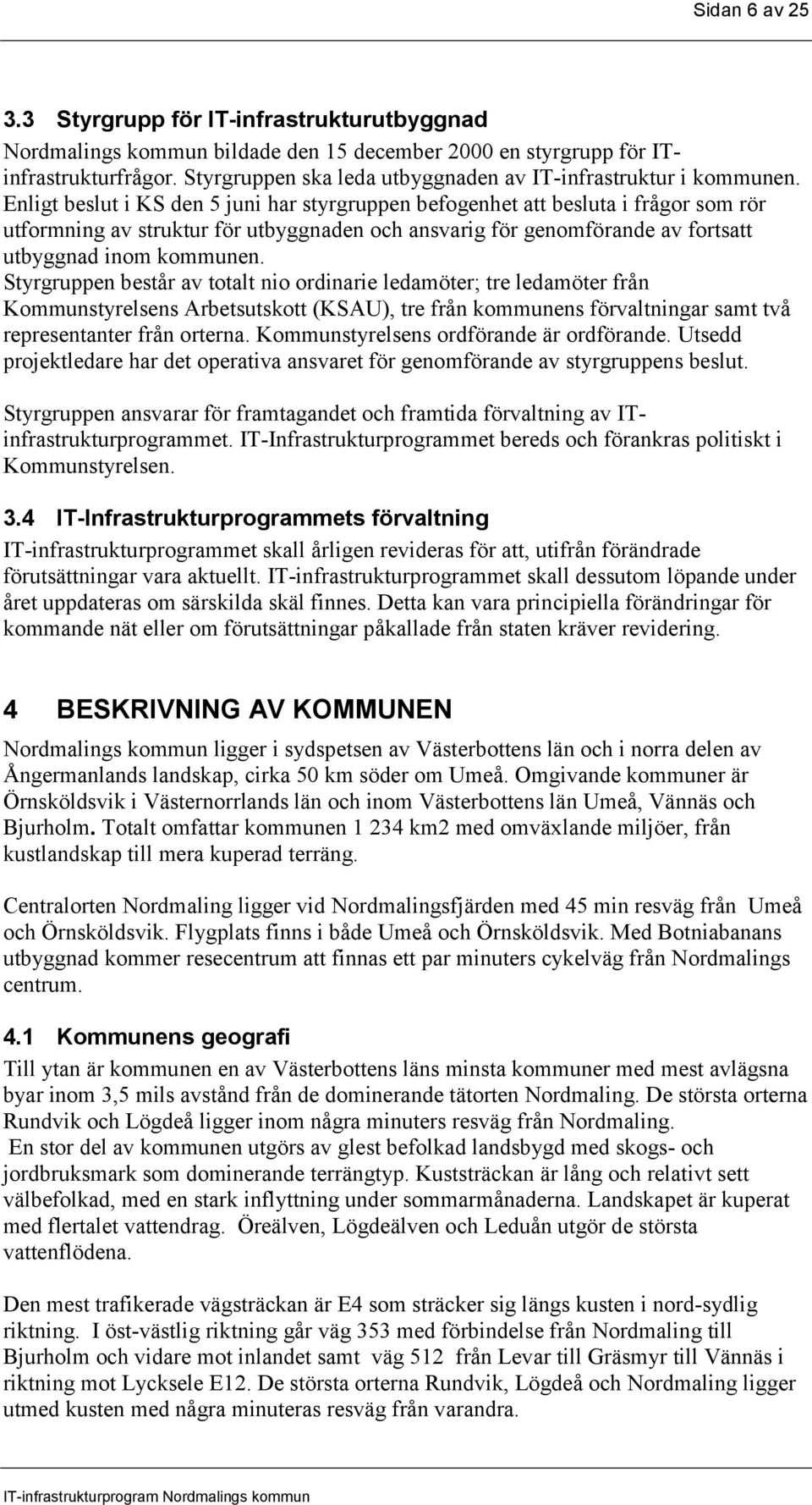 Enligt beslut i KS den 5 juni har styrgruppen befogenhet att besluta i frågor som rör utformning av struktur för utbyggnaden och ansvarig för genomförande av fortsatt utbyggnad inom kommunen.