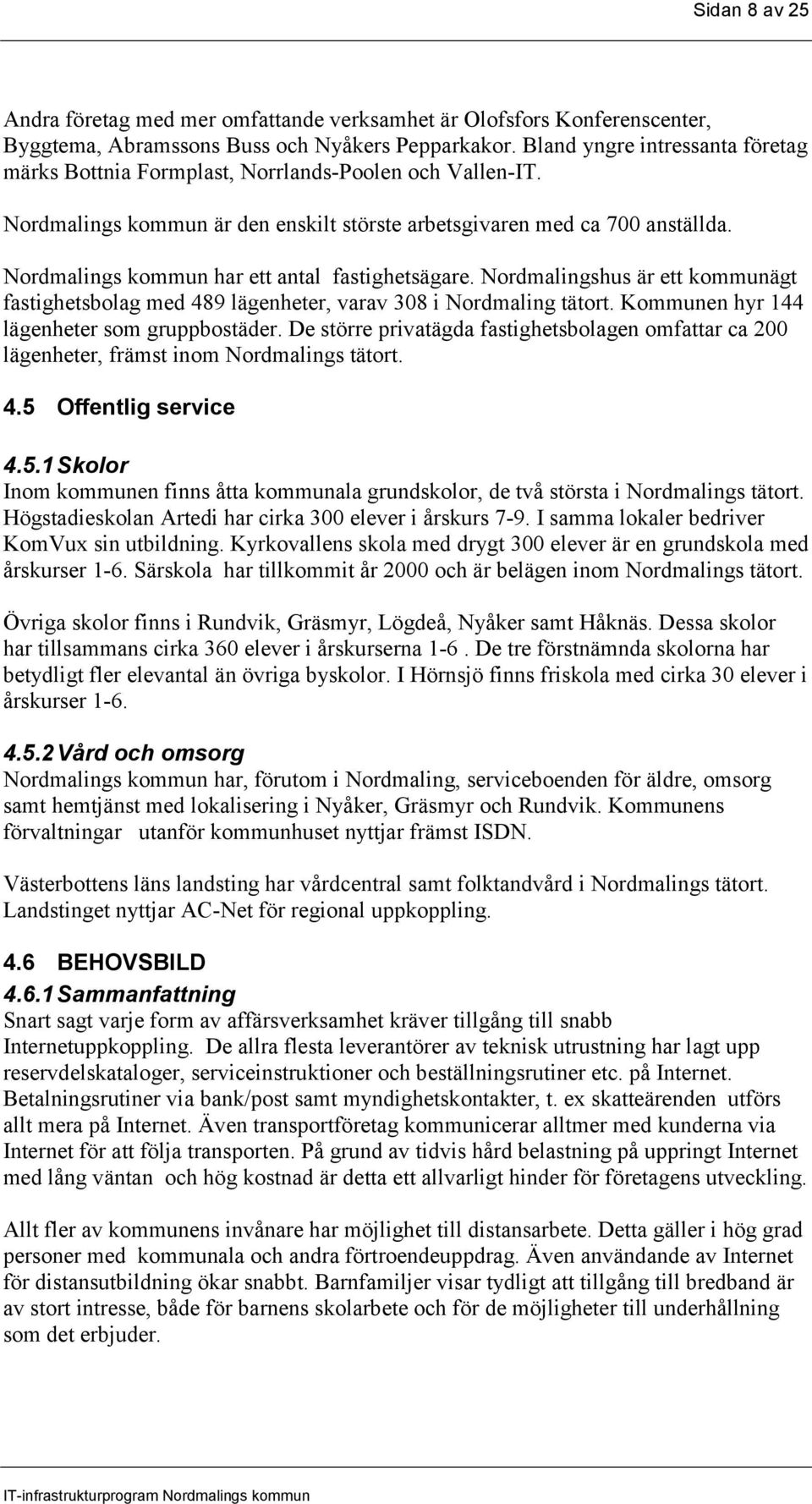 Nordmalings kommun har ett antal fastighetsägare. Nordmalingshus är ett kommunägt fastighetsbolag med 489 lägenheter, varav 308 i Nordmaling tätort. Kommunen hyr 144 lägenheter som gruppbostäder.