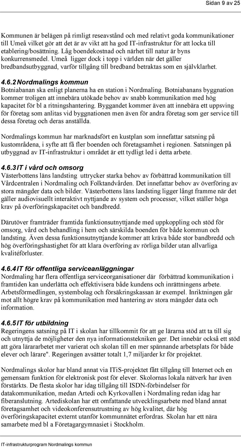 Umeå ligger dock i topp i världen när det gäller bredbandsutbyggnad, varför tillgång till bredband betraktas som en självklarhet. 4.6.