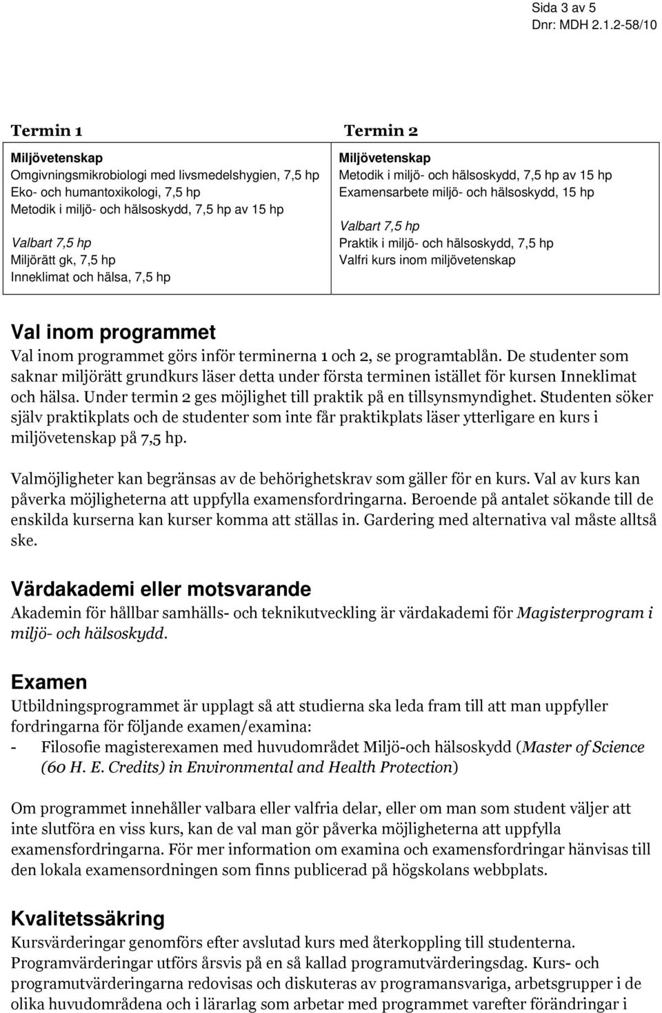 hälsoskydd, 7,5 hp Valfri kurs inom miljövetenskap Val inom programmet Val inom programmet görs inför terminerna 1 och 2, se programtablån.