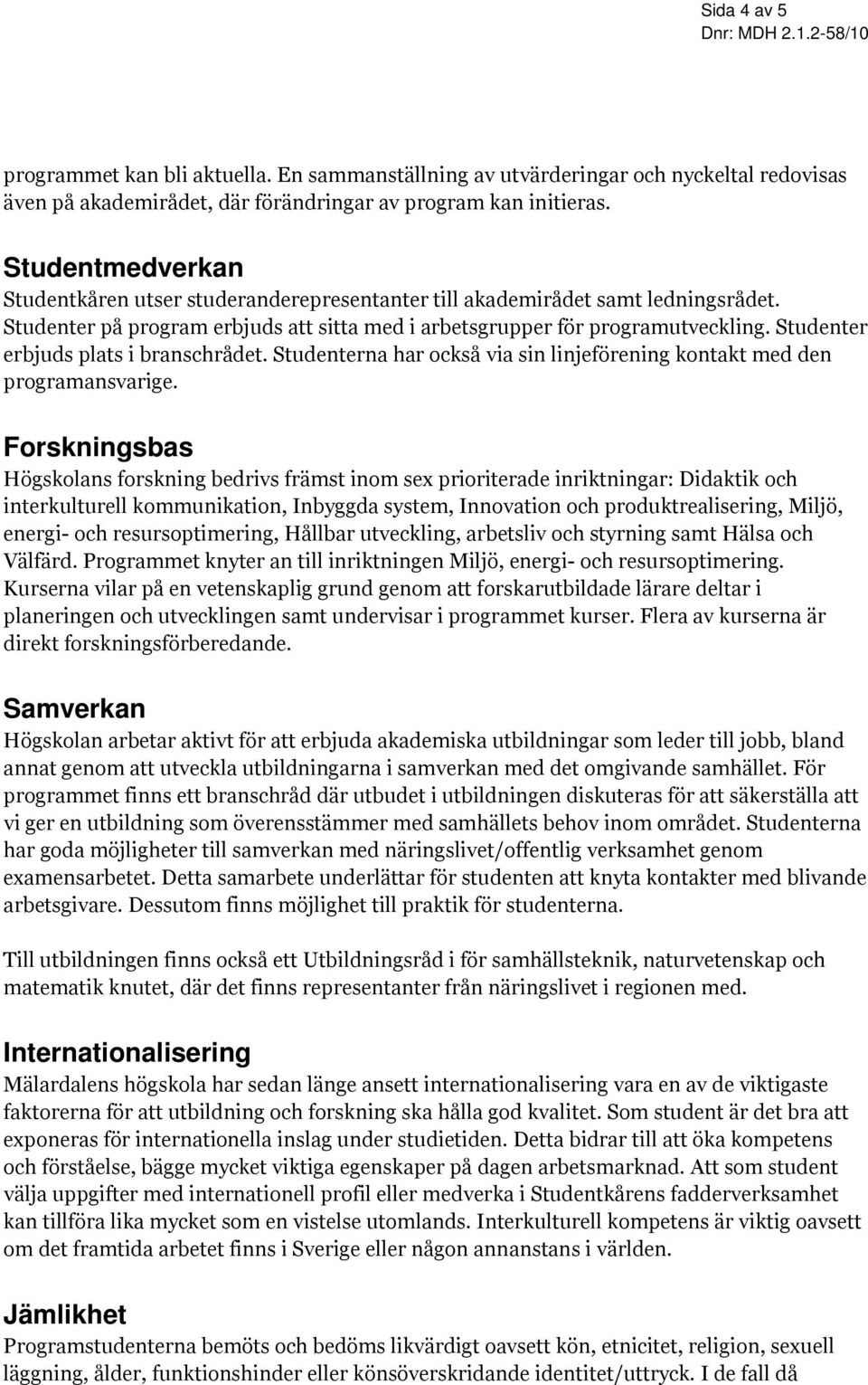 Studenter erbjuds plats i branschrådet. Studenterna har också via sin linjeförening kontakt med den programansvarige.