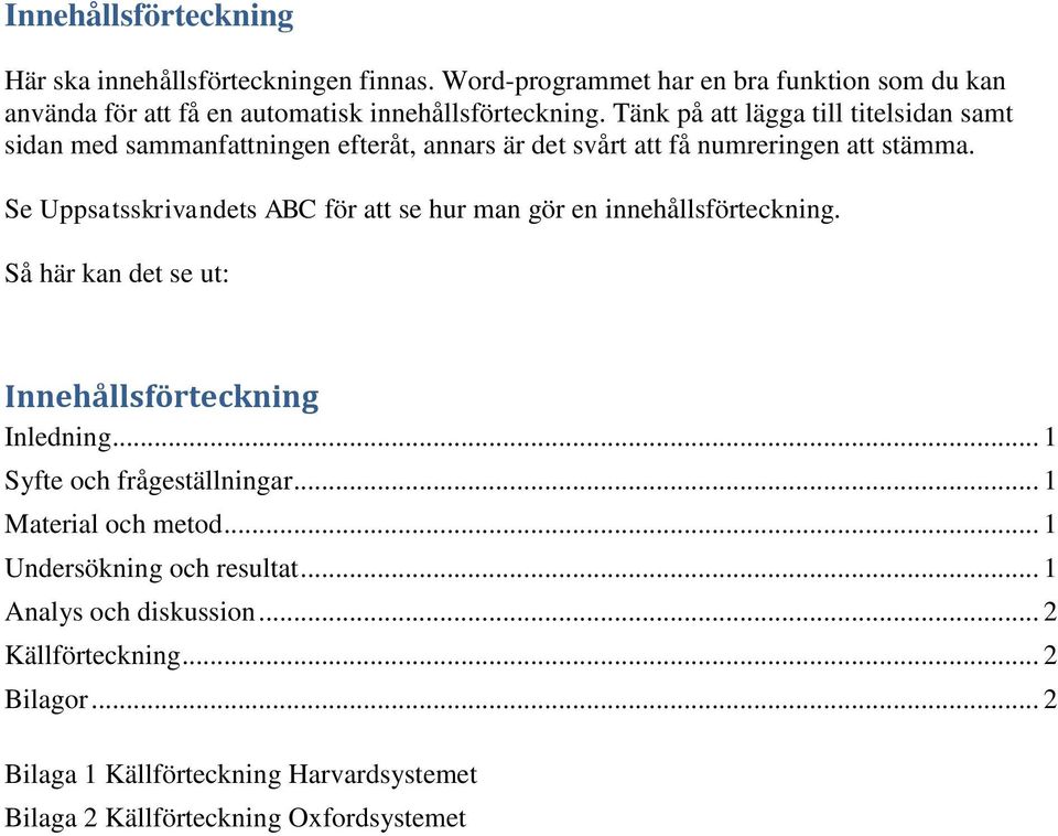 Se Uppsatsskrivandets ABC för att se hur man gör en innehållsförteckning. Så här kan det se ut: Innehållsförteckning Inledning... 1 Syfte och frågeställningar.