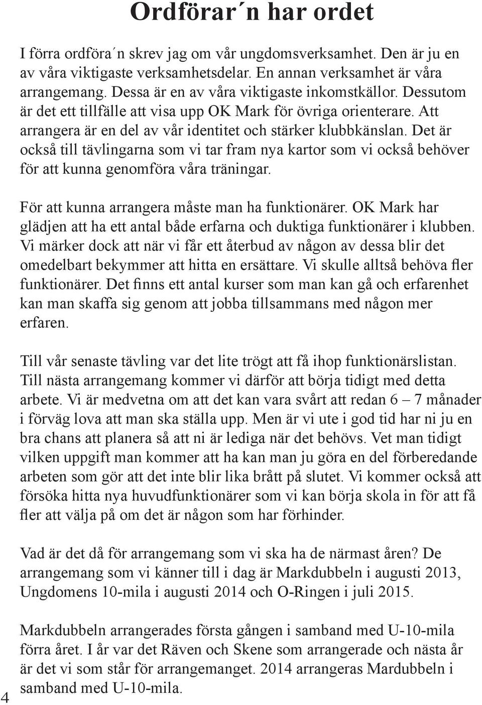 Det är också till tävlingarna som vi tar fram nya kartor som vi också behöver för att kunna genomföra våra träningar. För att kunna arrangera måste man ha funktionärer.