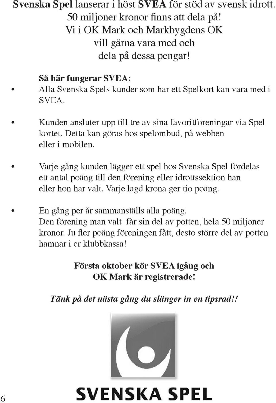 Detta kan göras hos spelombud, på webben eller i mobilen. Varje gång kunden lägger ett spel hos Svenska Spel fördelas ett antal poäng till den förening eller idrottssektion han eller hon har valt.