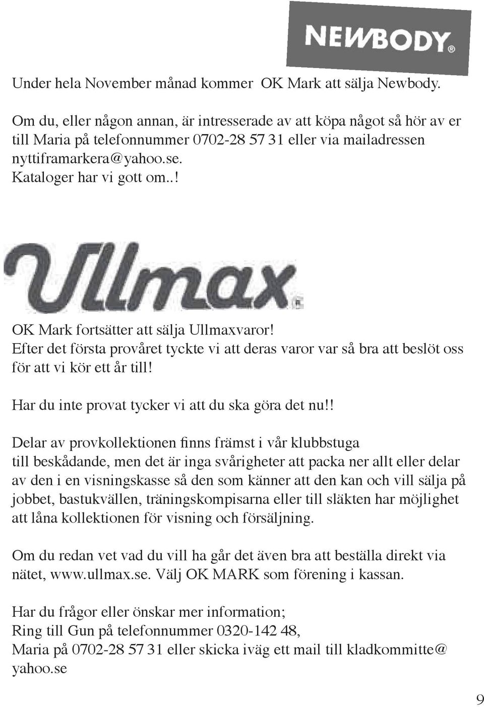 .! OK Mark fortsätter att sälja Ullmaxvaror! Efter det första provåret tyckte vi att deras varor var så bra att beslöt oss för att vi kör ett år till!