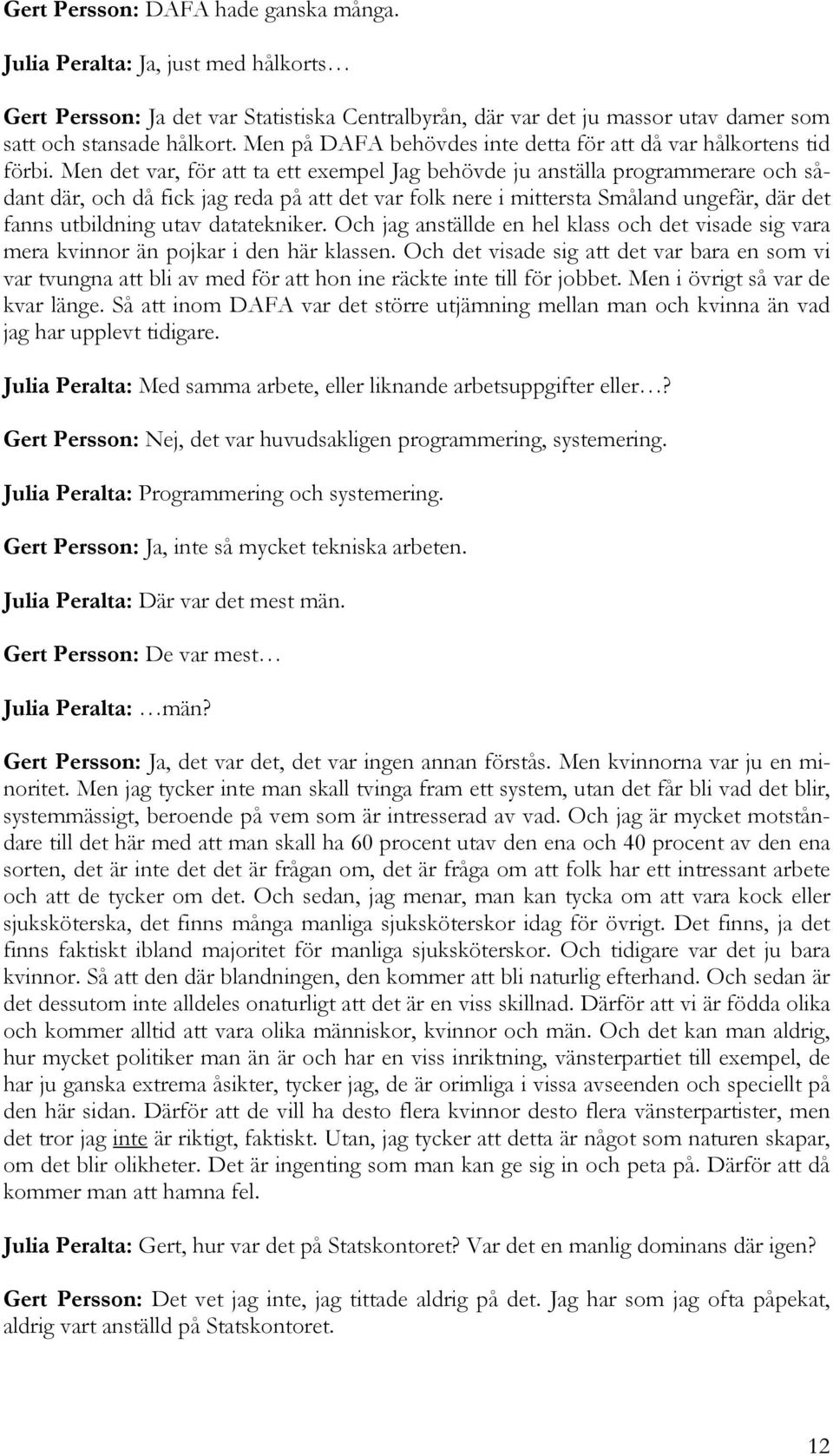 Men det var, för att ta ett exempel Jag behövde ju anställa programmerare och sådant där, och då fick jag reda på att det var folk nere i mittersta Småland ungefär, där det fanns utbildning utav