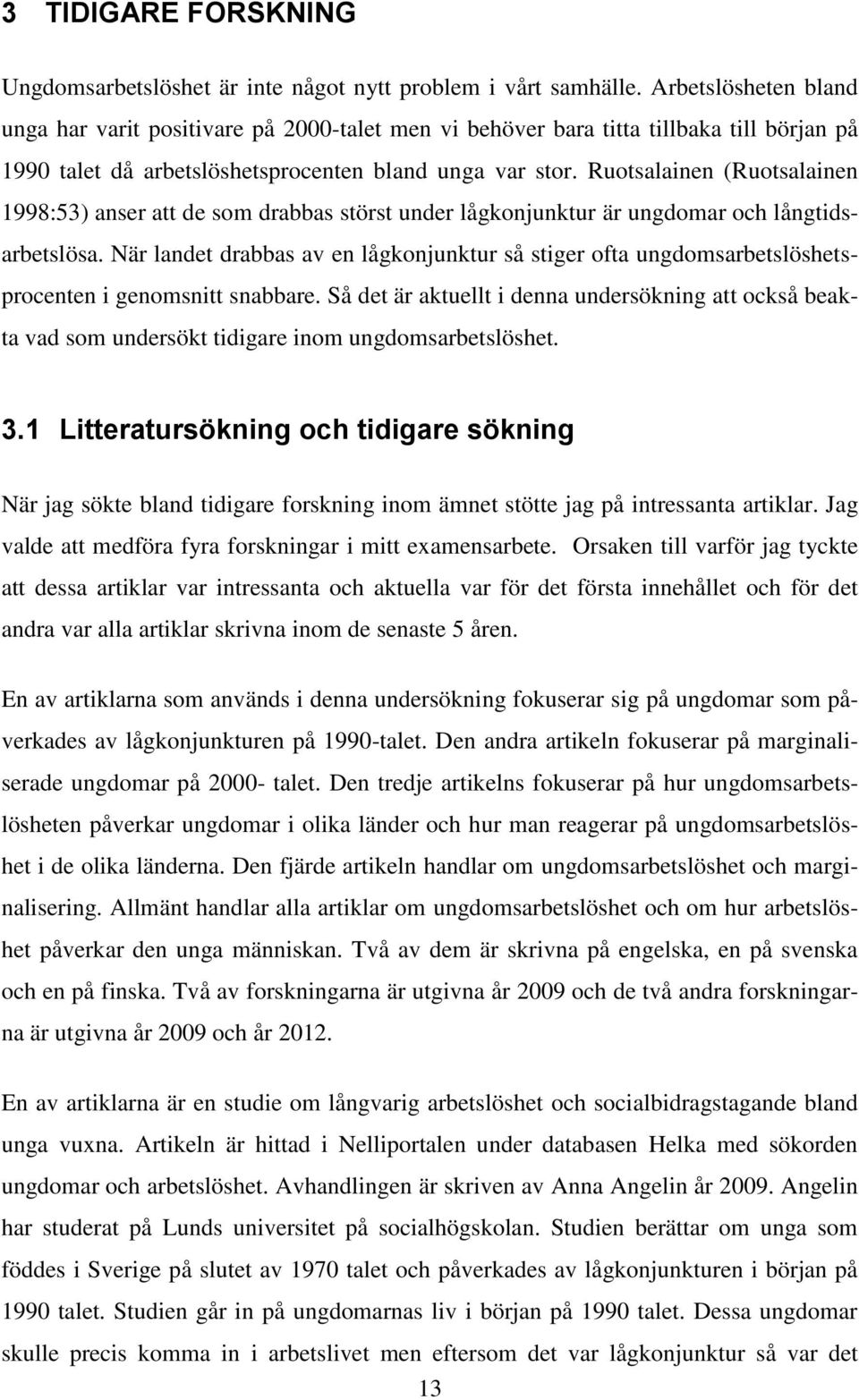 Ruotsalainen (Ruotsalainen 1998:53) anser att de som drabbas störst under lågkonjunktur är ungdomar och långtidsarbetslösa.