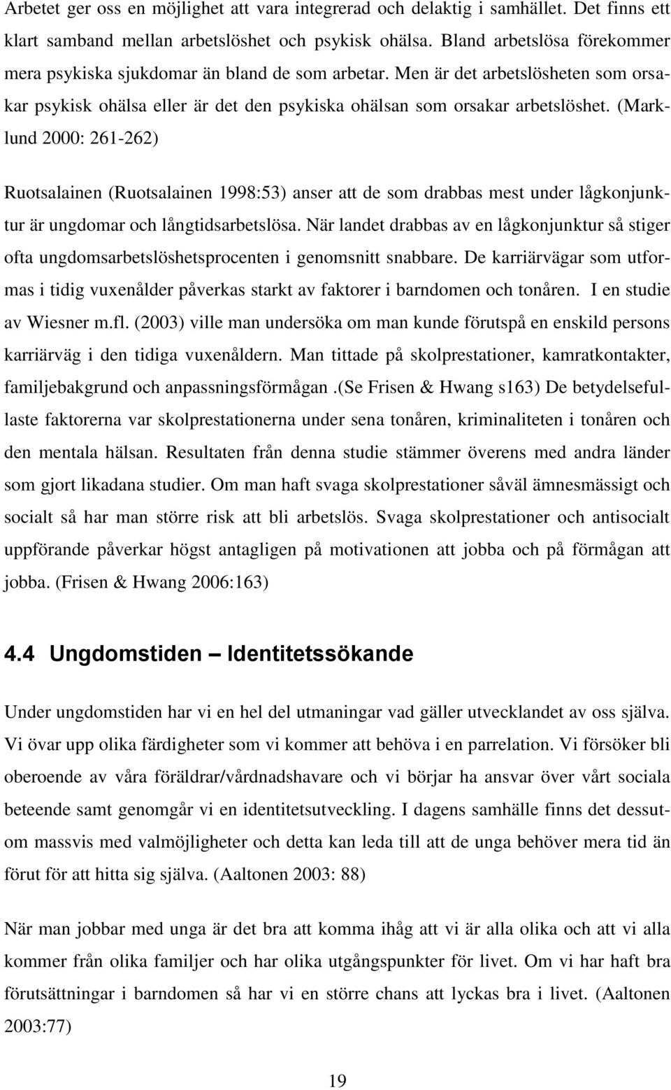 (Marklund 2000: 261-262) Ruotsalainen (Ruotsalainen 1998:53) anser att de som drabbas mest under lågkonjunktur är ungdomar och långtidsarbetslösa.
