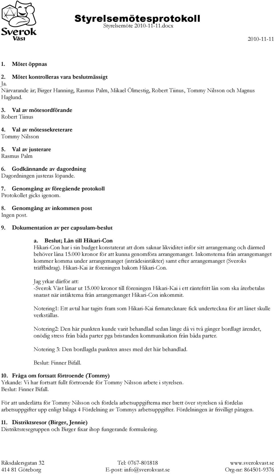 Genomgång av föregående protokoll Protokollet gicks igenom. 8. Genomgång av inkommen post Ingen post. 9. Dokumentation av per capsulam-beslut a.