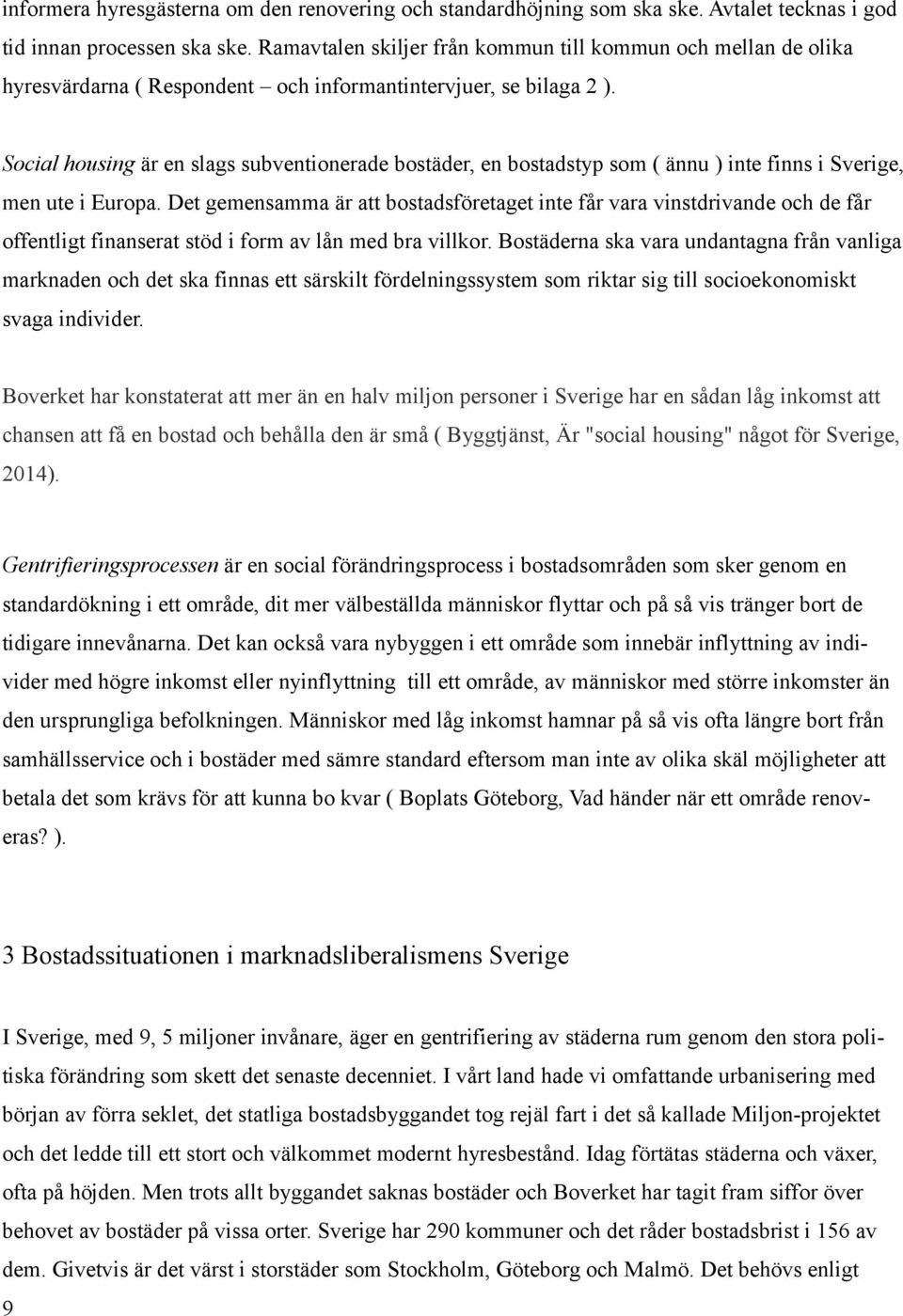 Social housing är en slags subventionerade bostäder, en bostadstyp som ( ännu ) inte finns i Sverige, men ute i Europa.