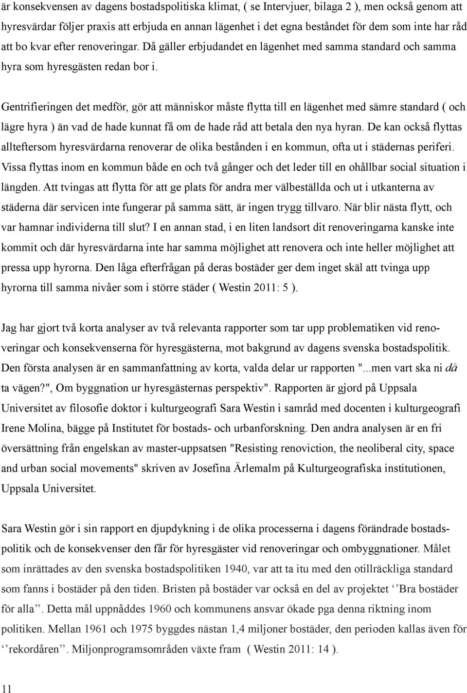 Gentrifieringen det medför, gör att människor måste flytta till en lägenhet med sämre standard ( och lägre hyra ) än vad de hade kunnat få om de hade råd att betala den nya hyran.