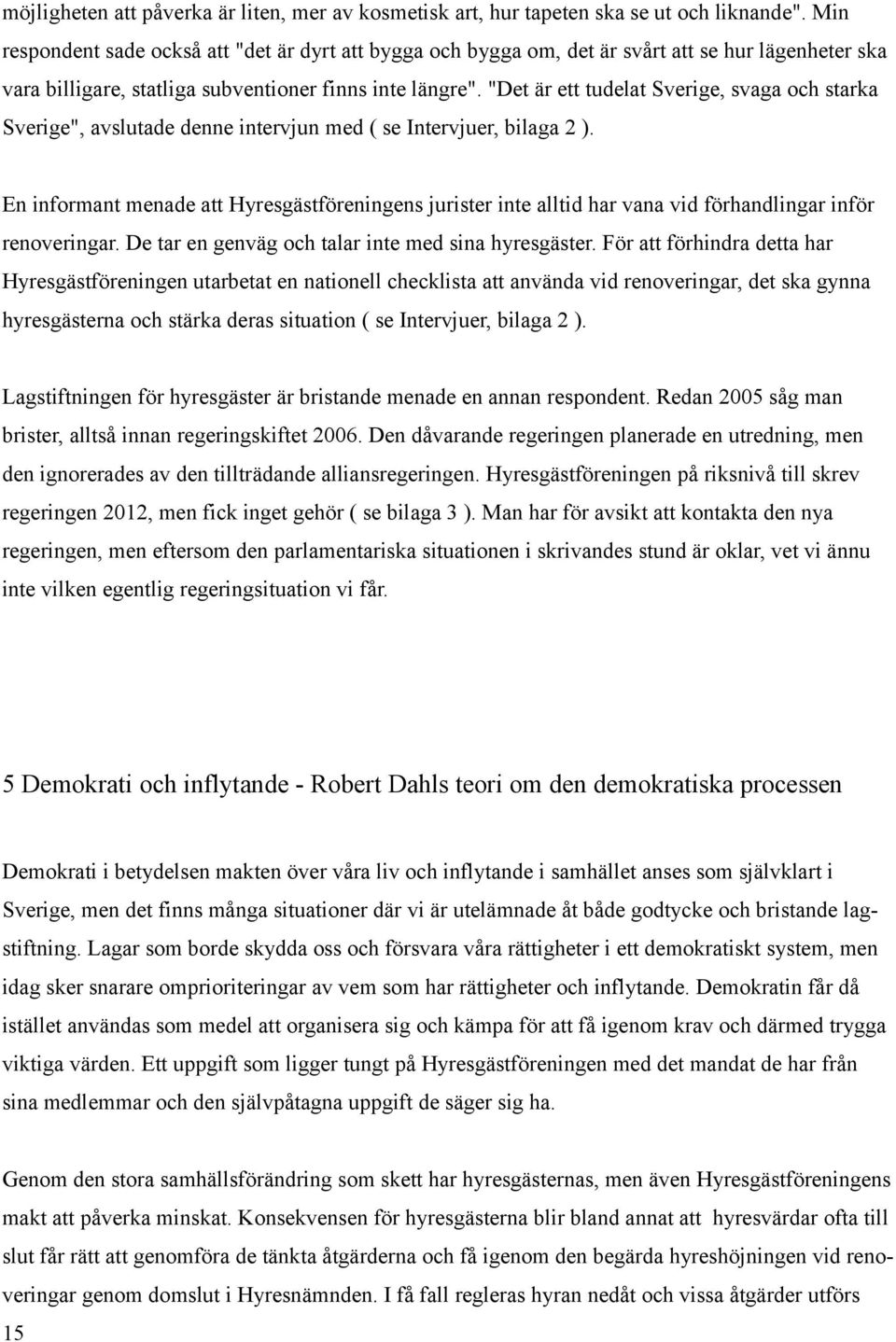 "Det är ett tudelat Sverige, svaga och starka Sverige", avslutade denne intervjun med ( se Intervjuer, bilaga 2 ).